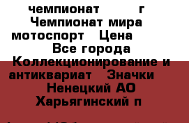 11.1) чемпионат : 1969 г - Чемпионат мира - мотоспорт › Цена ­ 290 - Все города Коллекционирование и антиквариат » Значки   . Ненецкий АО,Харьягинский п.